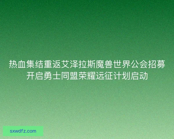 热血集结重返艾泽拉斯魔兽世界公会招募开启勇士同盟荣耀远征计划启动