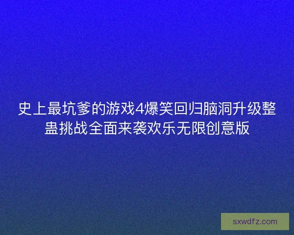 史上最坑爹的游戏4爆笑回归脑洞升级整蛊挑战全面来袭欢乐无限创意版