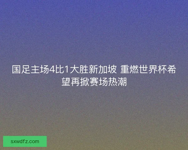 国足主场4比1大胜新加坡 重燃世界杯希望再掀赛场热潮