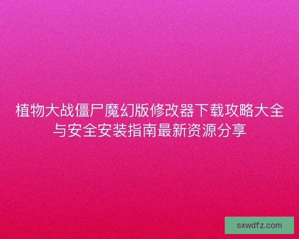 植物大战僵尸魔幻版修改器下载攻略大全与安全安装指南最新资源分享