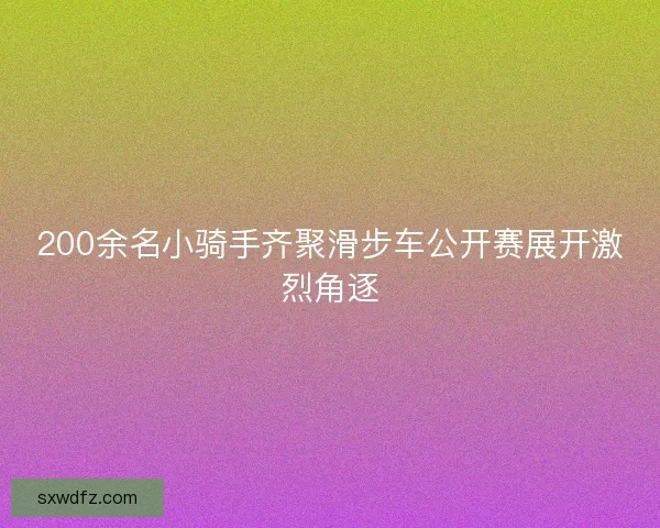 200余名小骑手齐聚滑步车公开赛展开激烈角逐