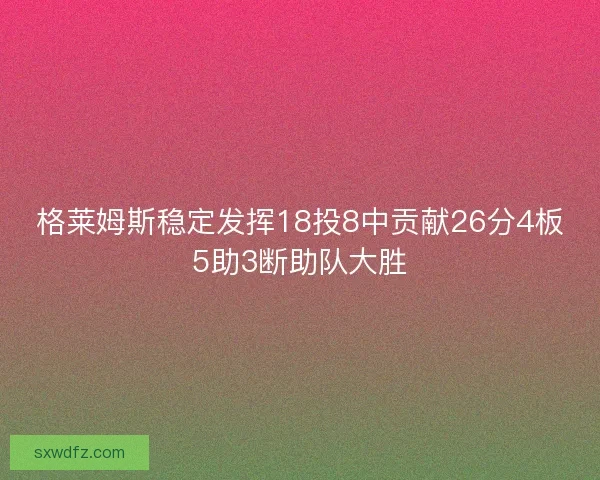 格莱姆斯稳定发挥18投8中贡献26分4板5助3断助队大胜