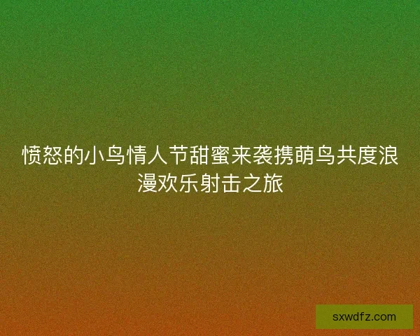 愤怒的小鸟情人节甜蜜来袭携萌鸟共度浪漫欢乐射击之旅