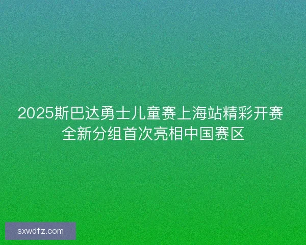 2025斯巴达勇士儿童赛上海站精彩开赛 全新分组首次亮相中国赛区