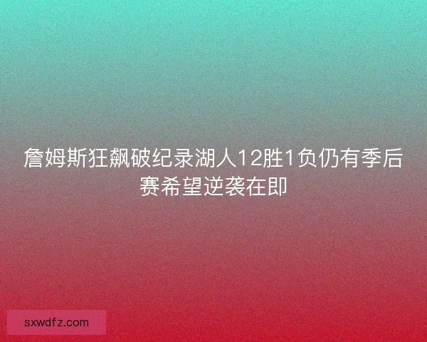 詹姆斯狂飙破纪录湖人12胜1负仍有季后赛希望逆袭在即
