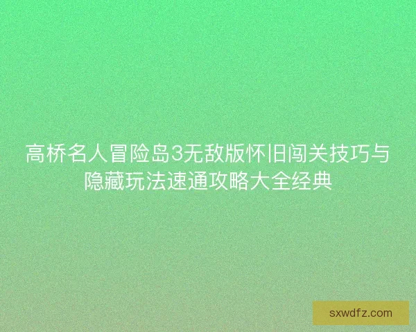 高桥名人冒险岛3无敌版怀旧闯关技巧与隐藏玩法速通攻略大全经典