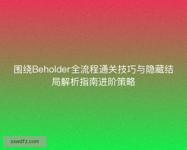 围绕Beholder全流程通关技巧与隐藏结局解析指南进阶策略