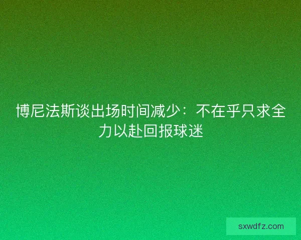 博尼法斯谈出场时间减少：不在乎只求全力以赴回报球迷